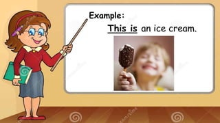 Example:
This is an ice cream.
 