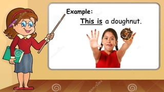 Example:
This is a doughnut.
 