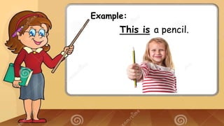 Example:
This is a pencil.
 