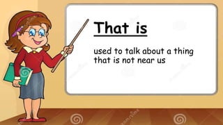 That is
used to talk about a thing
that is not near us
 