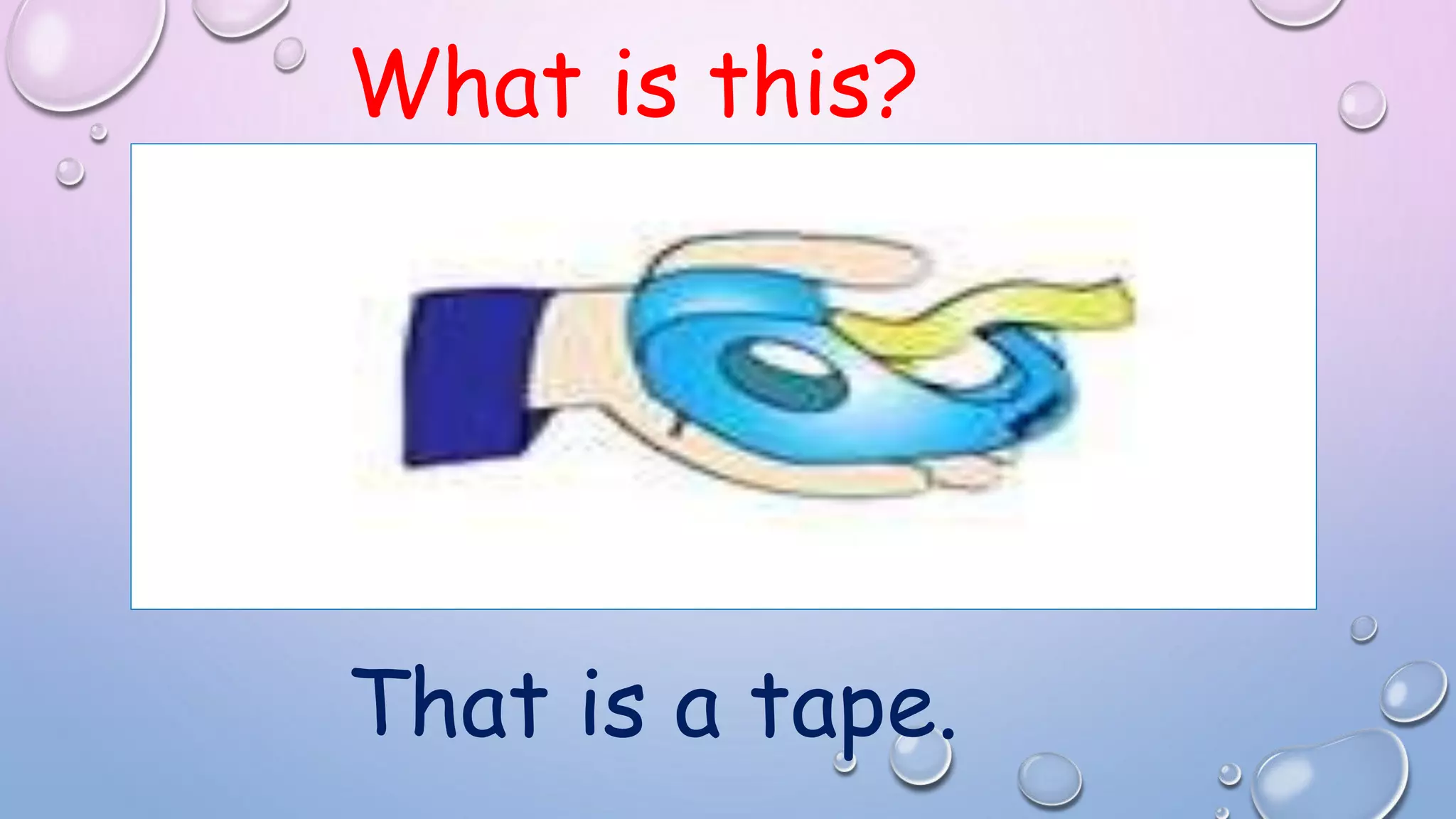What is this?
That is a tape.
 