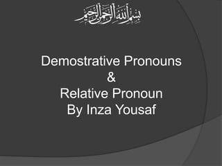 Demostrative Pronouns
&
Relative Pronoun
By Inza Yousaf
 