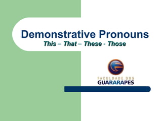 Demonstrative Pronouns
ThisThis – ThatThat – TheseThese - ThoseThose
 
