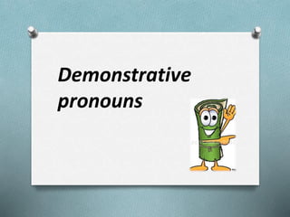 Demonstrative
pronouns
 