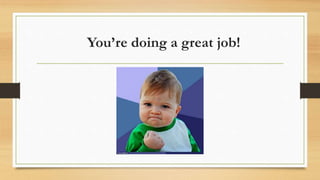 You’re doing a great job!
 