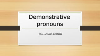 Demonstrative
pronouns
JULIA NAVARRO GUTIÉRREZ
 