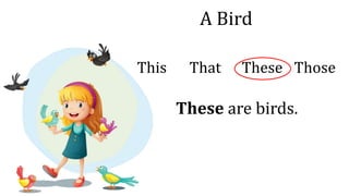 A Bird
This That These Those
These are birds.
 