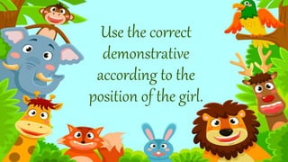 Use the correct
demonstrative
according to the
position of the girl.
 