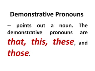 Demonstrative Pronouns
-- points out a noun. The
demonstrative pronouns are
that, this, these, and
those.
 