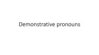 Demonstrative pronouns
 