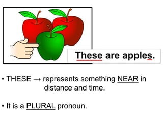 • THESE → represents something NEAR in
distance and time.
• It is a PLURAL pronoun.
 