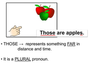 • THOSE → represents something FAR in
distance and time.
• It is a PLURAL pronoun.
 
