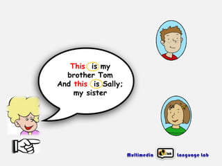 This is my
brother Tom
And this is Sally;
my sister

 