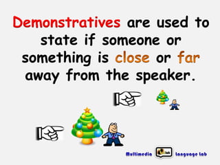 Demonstratives are used to
state if someone or
something is
or
away from the speaker.

 