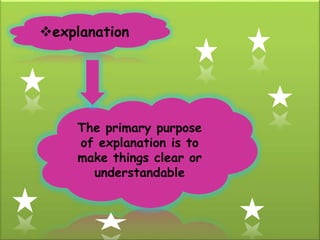 explanation
The primary purpose
of explanation is to
make things clear or
understandable
 