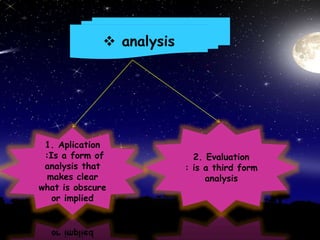  analysis
1. Aplication
:Is a form of
analysis that
makes clear
what is obscure
or implied
2. Evaluation
: is a third form
analysis
 