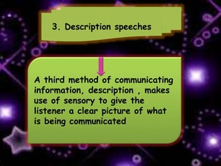 3. Description speeches
A third method of communicating
information, description , makes
use of sensory to give the
listener a clear picture of what
is being communicated
 