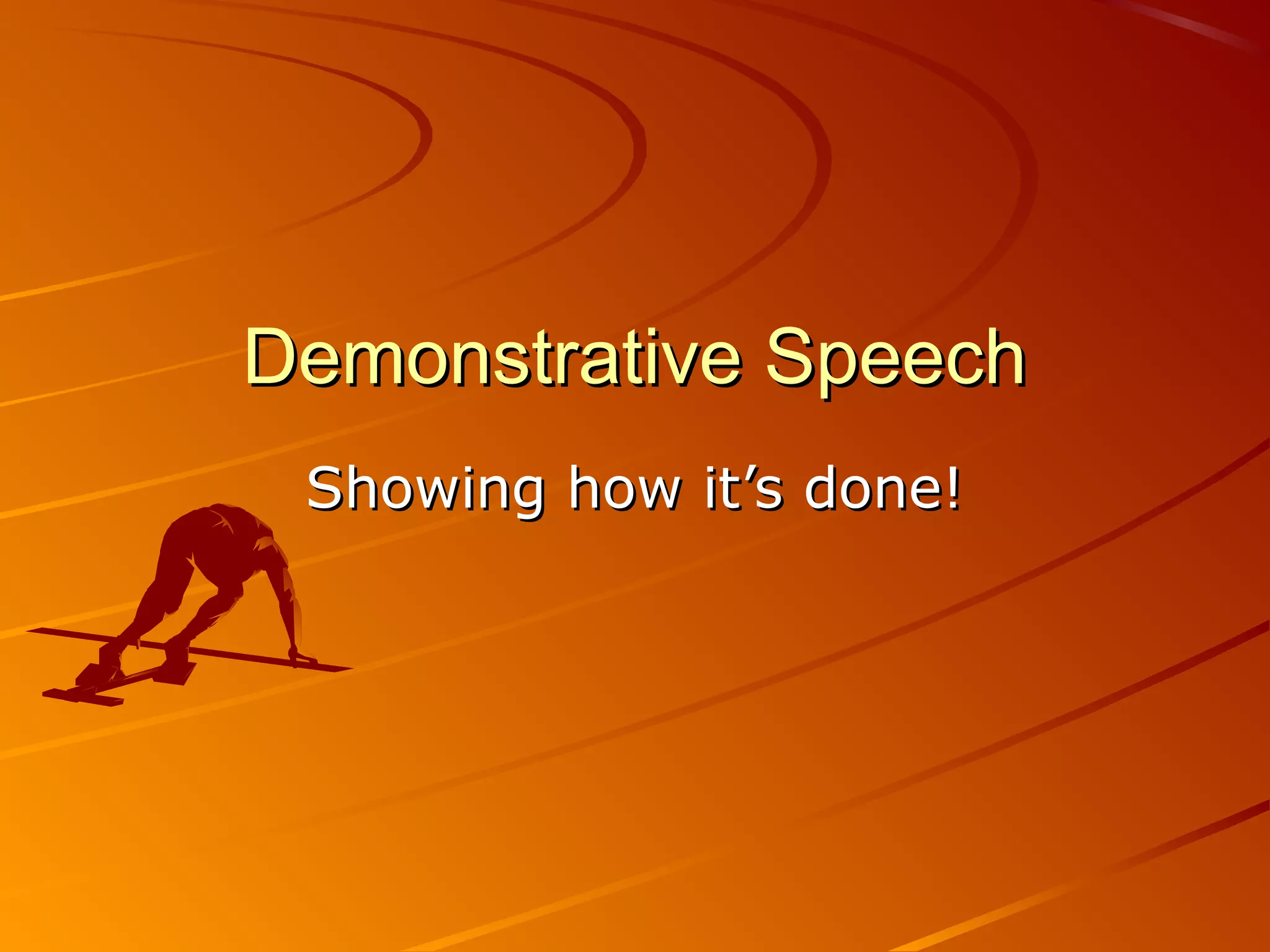 Demonstrative Speech
Showing how it’s done!