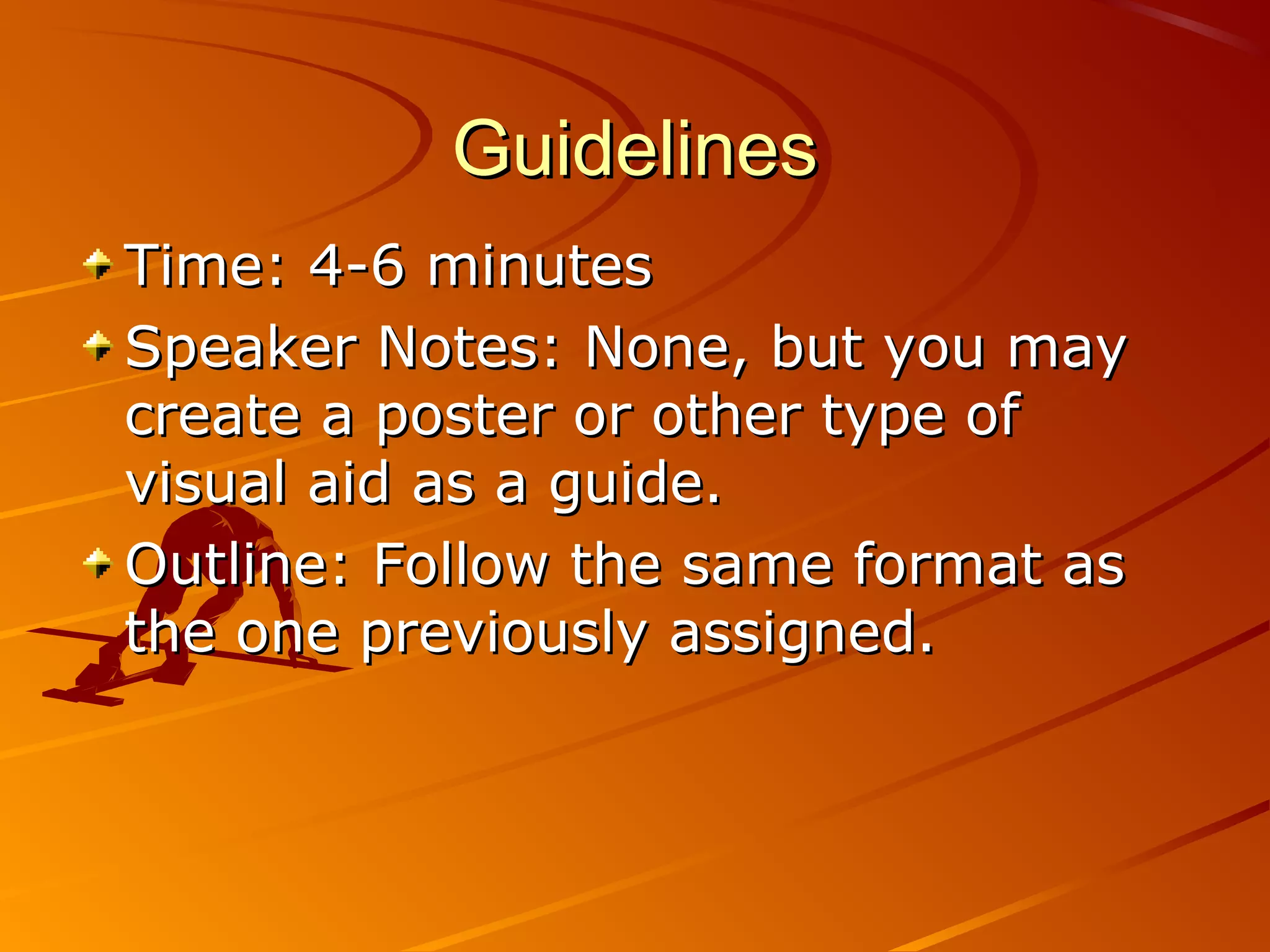 Guidelines
Time: 4-6 minutes
Speaker Notes: None, but you may
create a poster or other type of
visual aid as a guide.
Outline: Follow the same format as
the one previously assigned.