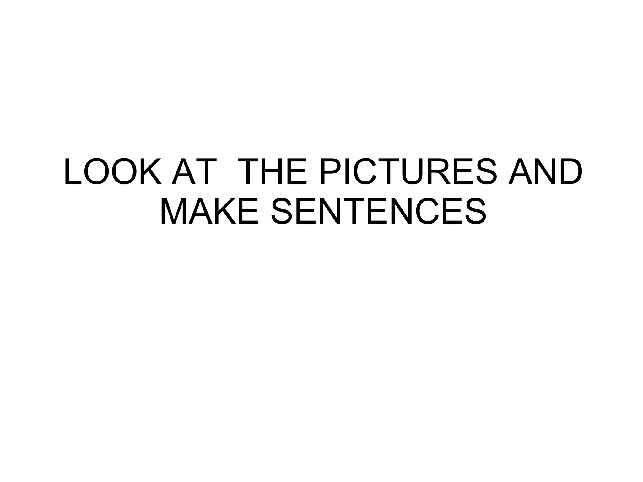 LOOK AT THE PICTURES AND
MAKE SENTENCES