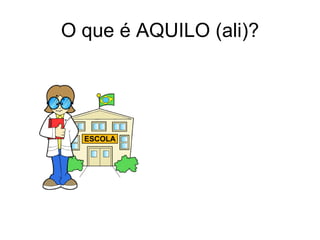 O que é AQUILO (ali)?
 