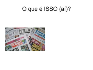 O que é ISSO (aí)?
 