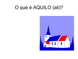 O que é AQUILO (ali)?
 