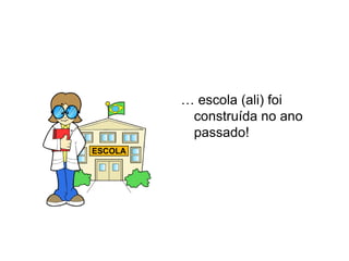 … escola (ali) foi
 construída no ano
 passado!
 
