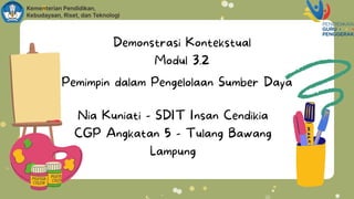 Demonstrasi Kontekstual
Modul 3.2
Pemimpin dalam Pengelolaan Sumber Daya
Nia Kuniati - SDIT Insan Cendikia
CGP Angkatan 5 - Tulang Bawang
Lampung
 