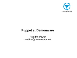 Puppet at Demonware

      Ruaidhrí Power
 ruaidhri@demonware.net
 