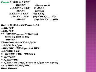 Proof: Δ AED & Δ CEF
DE=EF
∠ AED = ∠ CEF
AE=EC
Δ AED ≅ Δ CEF
∠DAE= ∠ ECF
AD=CF

(by eq no i)
(V.O.A)
(given)
(by SAS)
(by CPCT)......(ii)
(by CPCT)......(iii)

But ∠ DAE &∠ ECF are A.I.A
∴AB//CF
∴ED//CF
=> AD=BD ……….(iv)(given)
from eq (iii) & (iv)
BD=CF
Therefore, BD=CF,BD//CF
⇒BDCF is //gm
∴DE//BC (DE is part of DF)
⇒DF=DE + EF
= DF=DE + DE (DE=EF)
= DF=2DE
= 1/2DF=DE
= 1/2BC=DE (opp. Sides of //gm are equal)
=>1/2DE=BC,DE//BC
Hece,Proved

 