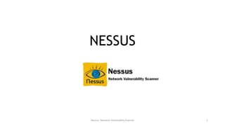 NESSUS 
Nessus- Network Vulnerablity Scanner 1 
 