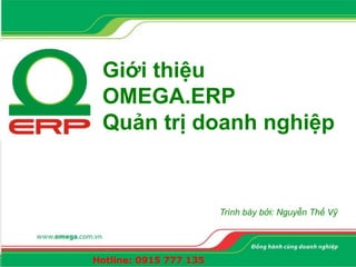Giới thiệu
OMEGA.ERP
Quản trị doanh nghiệp
Trình bày bởi: Nguyễn Thế Vỹ
Hotline: 0915 777 135
 