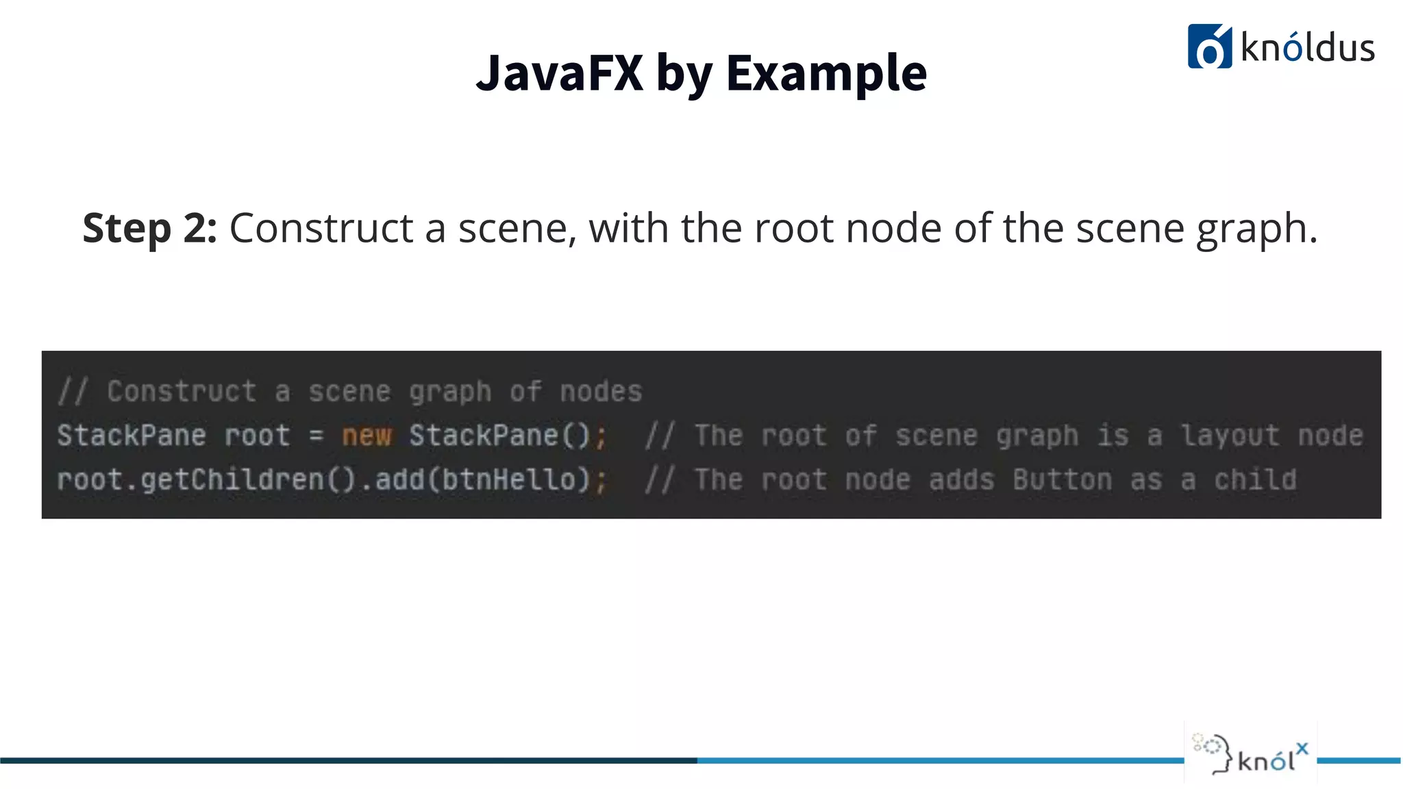 JavaFX by Example Step 2: Construct a scene, with the root node of the scene graph. 