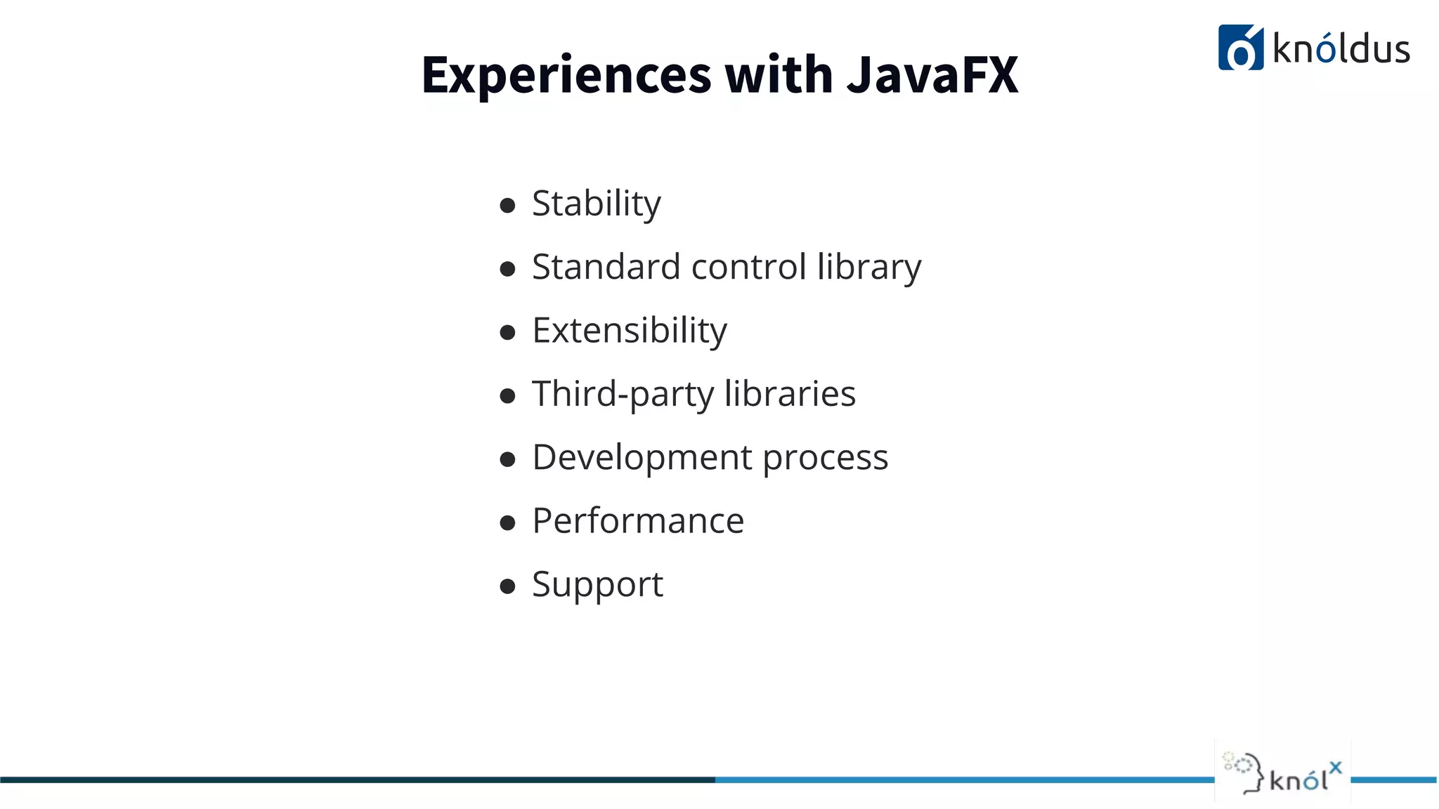 Experiences with JavaFX ● Stability ● Standard control library ● Extensibility ● Third-party libraries ● Development process ● Performance ● Support 