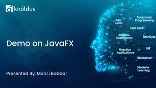 Presented By: Mansi Babbar
Demo on JavaFX
 