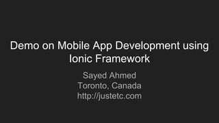 Demo on Mobile App Development using
Ionic Framework
Sayed Ahmed
Toronto, Canada
http://justetc.com
 