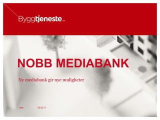 NOBB MEDIABANK Ny mediabank gir nye muligheter 02.02.11 Oslo 