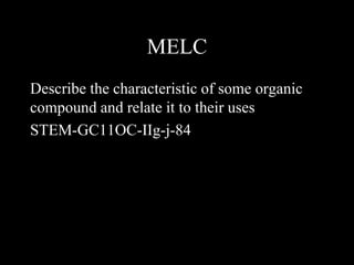 MELC
Describe the characteristic of some organic
compound and relate it to their uses
STEM-GC11OC-IIg-j-84
 