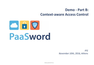 www.paasword.eu
Demo - Part B:
Context-aware Access Control
IFG
November 10th, 2016, Athens
 
