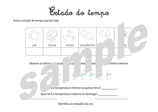 Pinta o estado do tempo que faz hoje.
Observa as temperaturas previstas para Viana do Castelo para a próxima semana.
Qual será a temperatura mínima na quinta-feira?___________
Qual será a temperatura máxima no domingo?_____________
Identifica as estações do ano.
Estado do tempo
 