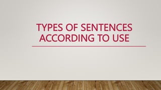 TYPES OF SENTENCES
ACCORDING TO USE
 