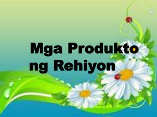 Mga Produkto 
ng Rehiyon 
 