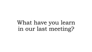 What have you learn
in our last meeting?
 