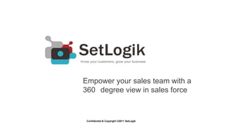 Empower your sales team with a
360 degree view in sales force


 Confidential & Copyright ©2011 SetLogik
 