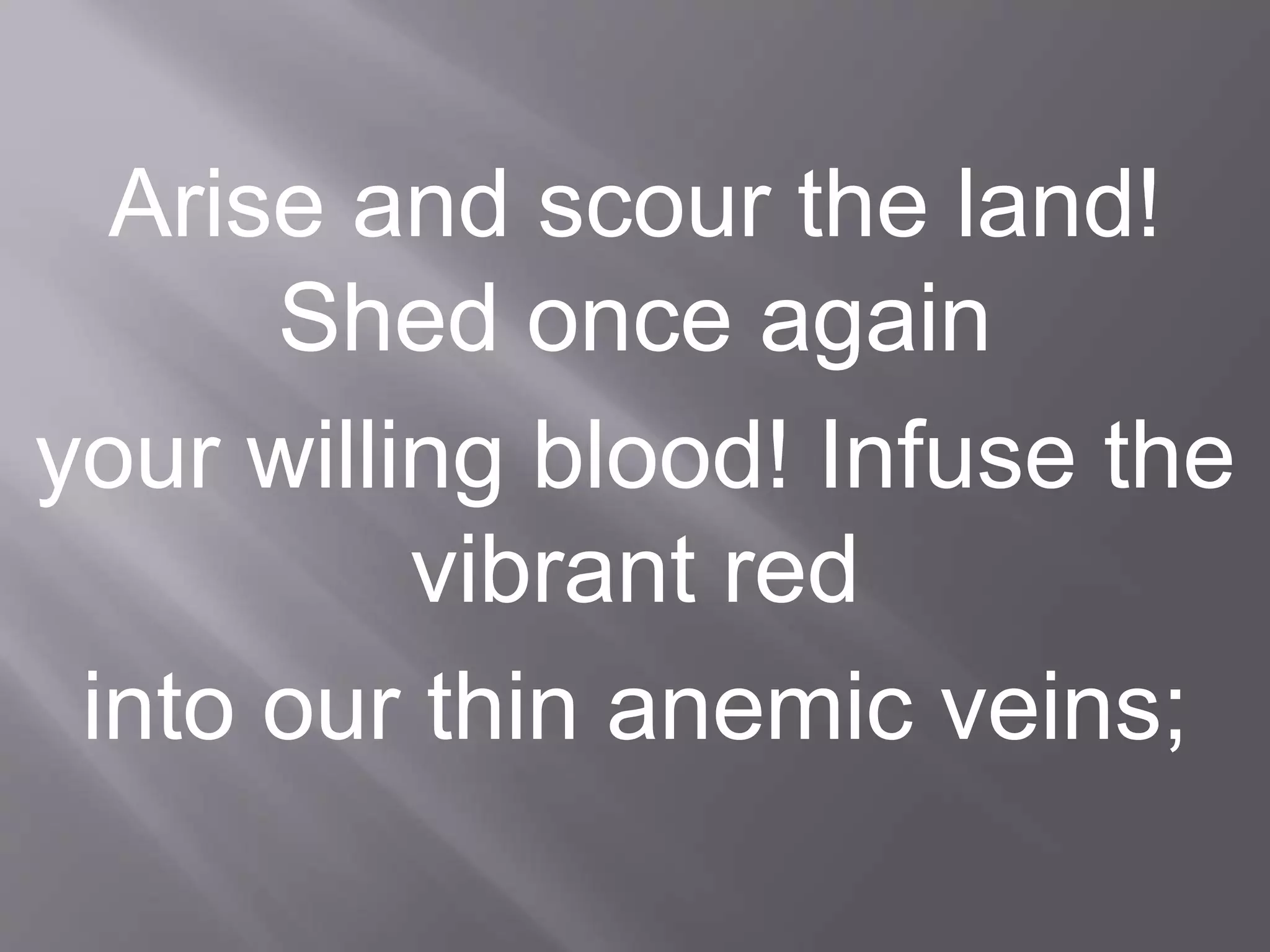Arise and scour the land!
Shed once again
your willing blood! Infuse the
vibrant red
into our thin anemic veins;
 