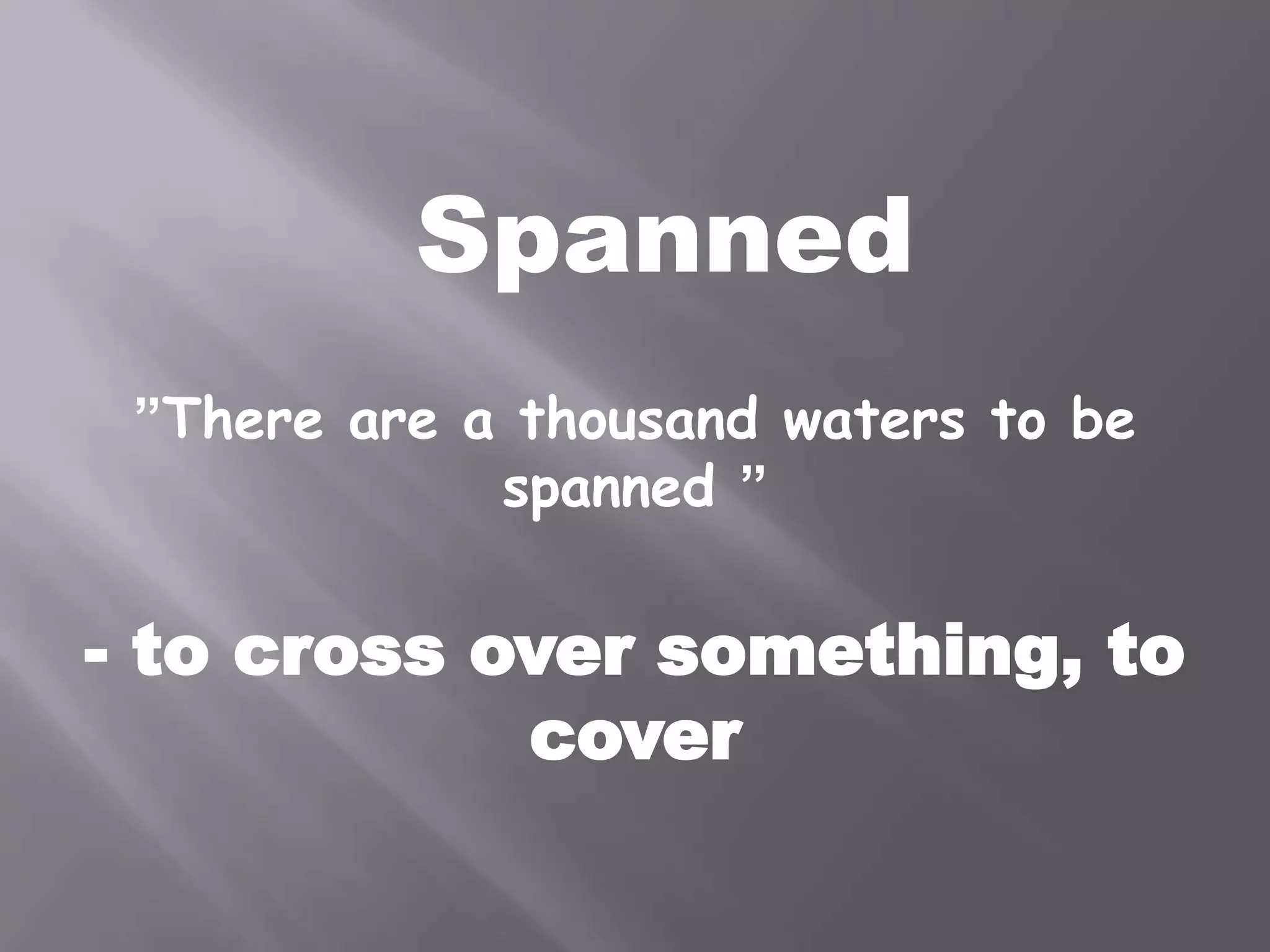 Spanned
”There are a thousand waters to be
spanned ”
- to cross over something, to
cover
 