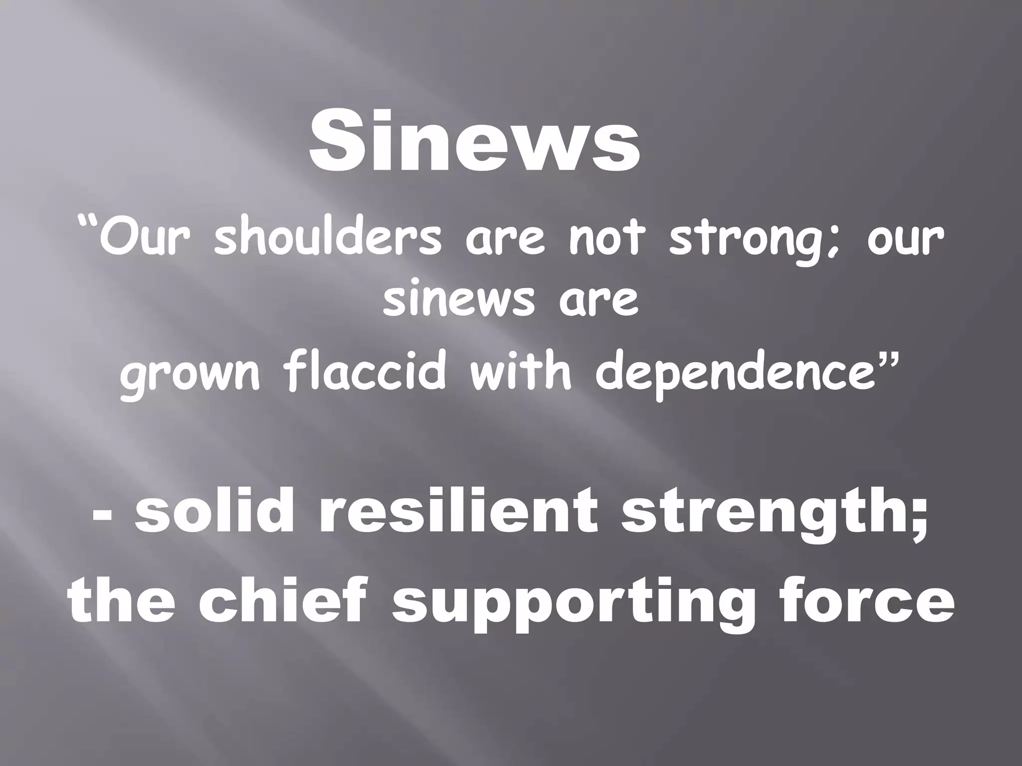 Sinews
“Our shoulders are not strong; our
sinews are
grown flaccid with dependence”
- solid resilient strength;
the chief supporting force
 
