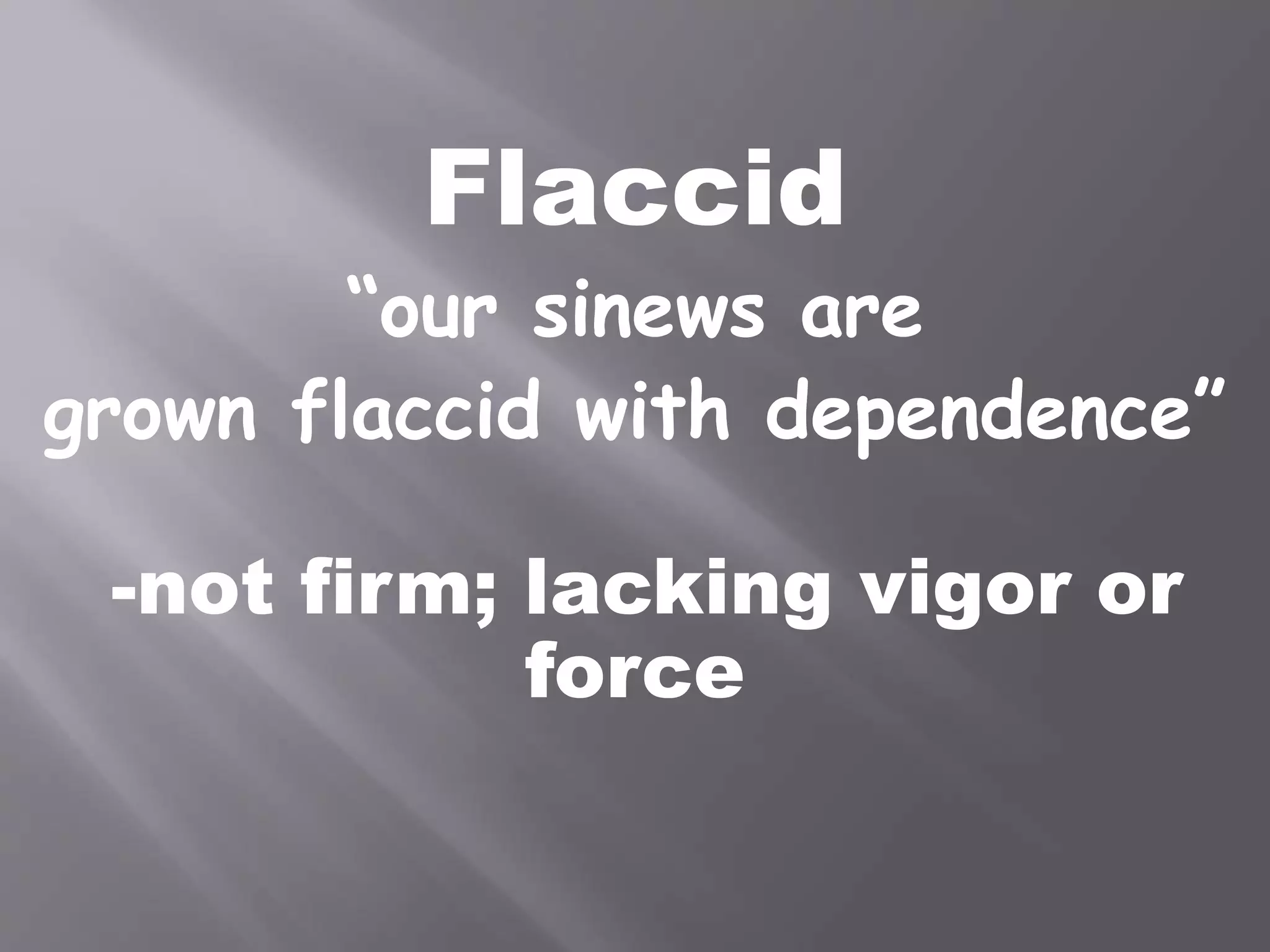 Flaccid
“our sinews are
grown flaccid with dependence”
-not firm; lacking vigor or
force
 