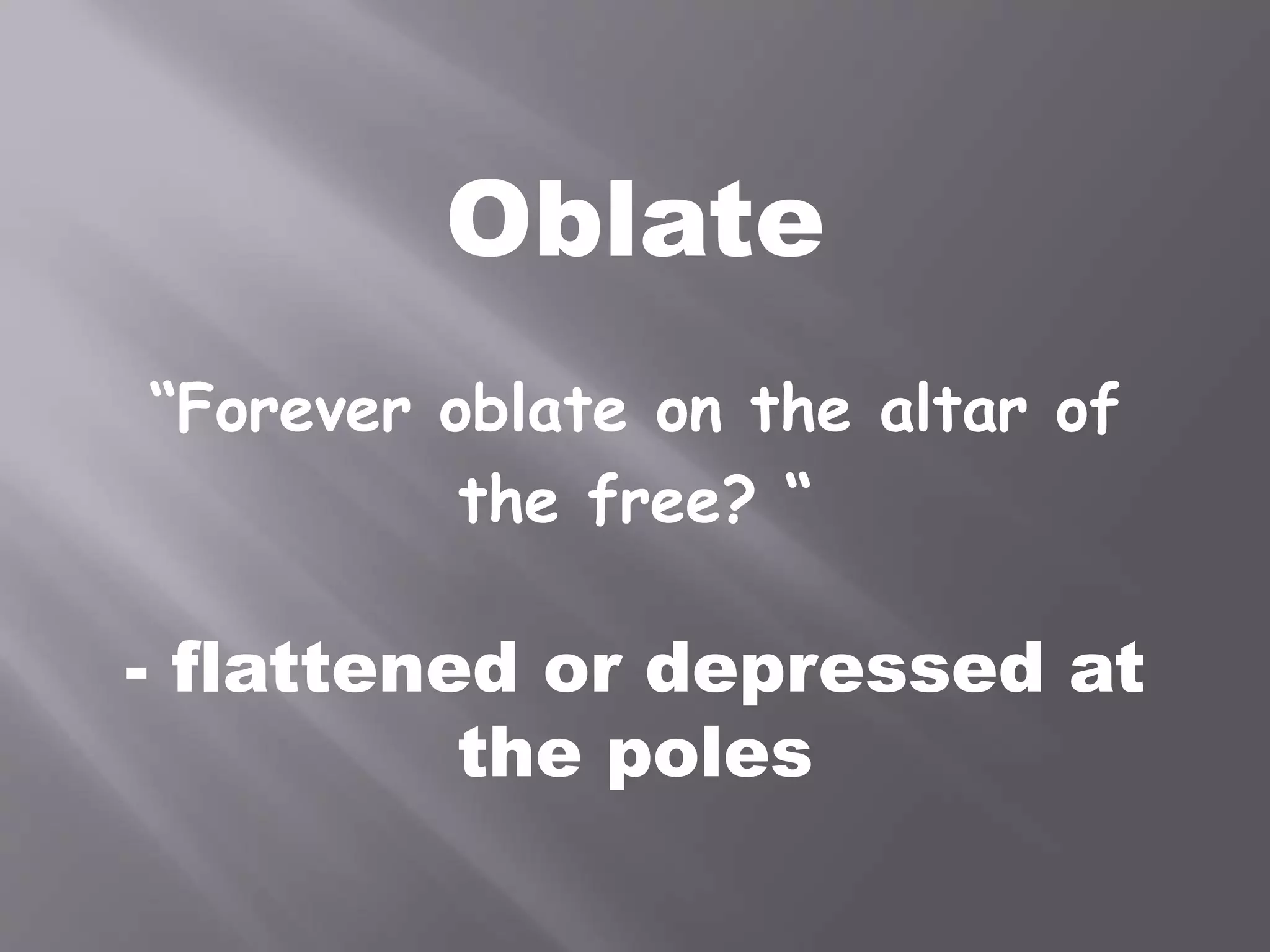 Oblate
“Forever oblate on the altar of
the free? “
- flattened or depressed at
the poles
 
